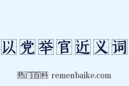 以党举官近义词是什么意思的图片